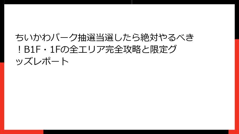 ちいかわパーク抽選当選したら絶対やるべき!B1F・1Fの全エリア完全攻略と限定グッズレポート
