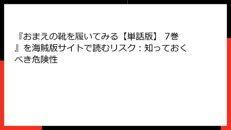 『おまえの靴を履いてみる【単話版】 7巻』を海賊版サイトで読むリスク：知っておくべき危険性