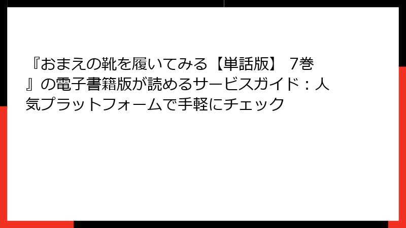 『おまえの靴を履いてみる【単話版】 7巻』の電子書籍版が読めるサービスガイド：人気プラットフォームで手軽にチェック