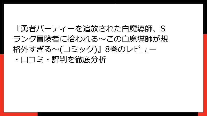 『勇者パーティーを追放された白魔導師、Sランク冒険者に拾われる～この白魔導師が規格外すぎる～(コミック)』8巻のレビュー・口コミ・評判を徹底分析