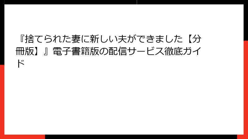 『捨てられた妻に新しい夫ができました【分冊版】』電子書籍版の配信サービス徹底ガイド