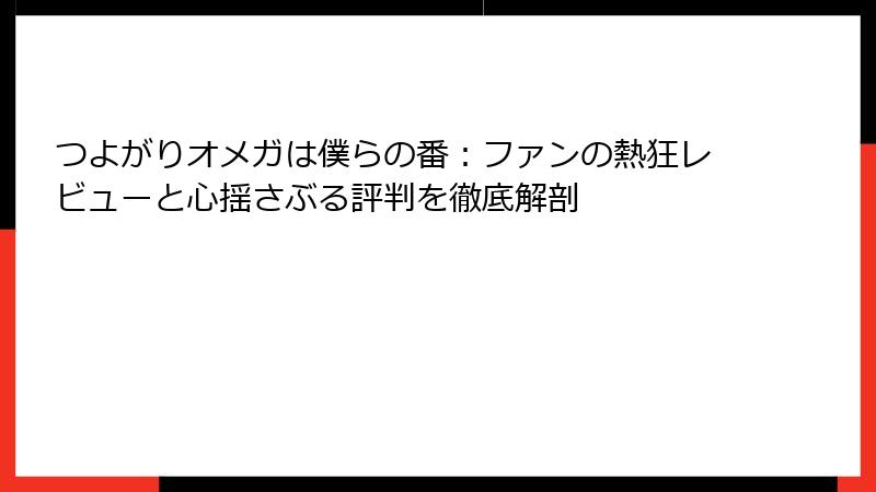 つよがりオメガは僕らの番：ファンの熱狂レビューと心揺さぶる評判を徹底解剖