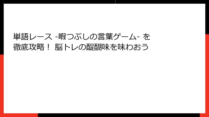 単語レース -暇つぶしの言葉ゲーム- を徹底攻略! 脳トレの醍醐味を味わおう