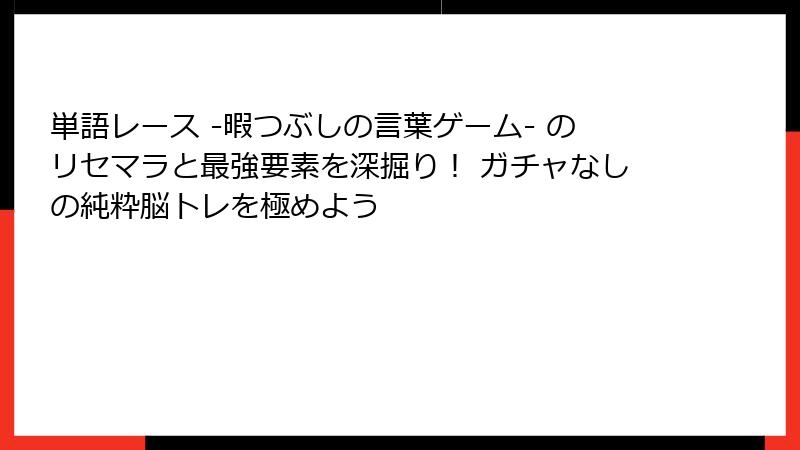 単語レース -暇つぶしの言葉ゲーム- のリセマラと最強要素を深掘り! ガチャなしの純粋脳トレを極めよう