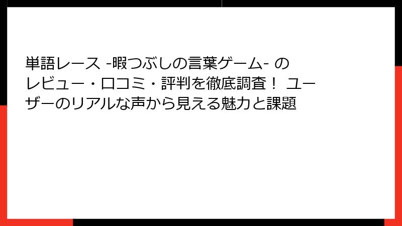 単語レース -暇つぶしの言葉ゲーム- のレビュー・口コミ・評判を徹底調査! ユーザーのリアルな声から見える魅力と課題
