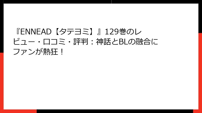 『ENNEAD【タテヨミ】』129巻のレビュー・口コミ・評判:神話とBLの融合にファンが熱狂!