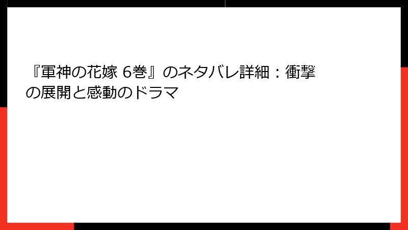 『軍神の花嫁 6巻』のネタバレ詳細：衝撃の展開と感動のドラマ