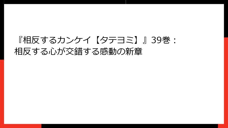 『相反するカンケイ【タテヨミ】』39巻：相反する心が交錯する感動の新章