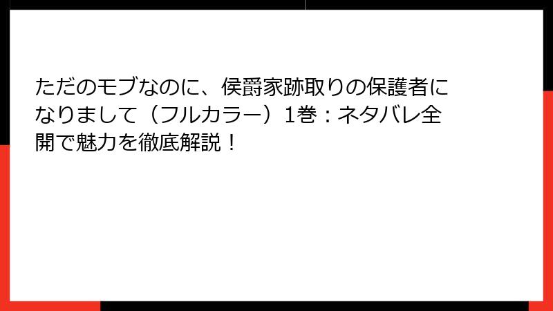 ただのモブなのに、侯爵家跡取りの保護者になりまして（フルカラー）1巻：ネタバレ全開で魅力を徹底解説！