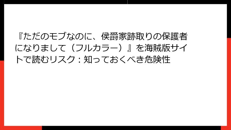 『ただのモブなのに、侯爵家跡取りの保護者になりまして（フルカラー）』を海賊版サイトで読むリスク：知っておくべき危険性