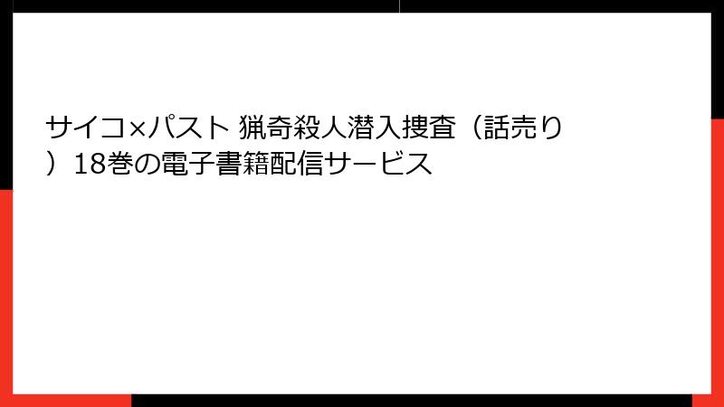サイコ×パスト 猟奇殺人潜入捜査（話売り）18巻の電子書籍配信サービス