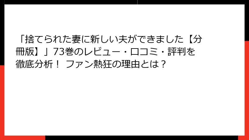 「捨てられた妻に新しい夫ができました【分冊版】」73巻のレビュー・口コミ・評判を徹底分析！ ファン熱狂の理由とは？
