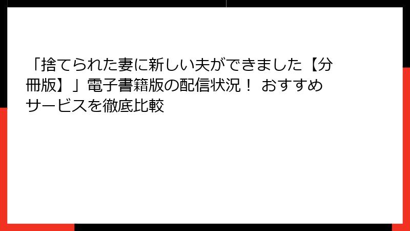 「捨てられた妻に新しい夫ができました【分冊版】」電子書籍版の配信状況！ おすすめサービスを徹底比較
