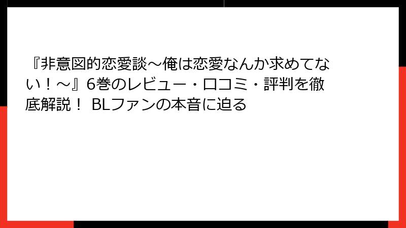 『非意図的恋愛談～俺は恋愛なんか求めてない！～』6巻のレビュー・口コミ・評判を徹底解説！ BLファンの本音に迫る