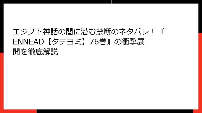 エジプト神話の闇に潜む禁断のネタバレ！『ENNEAD【タテヨミ】76巻』の衝撃展開を徹底解説