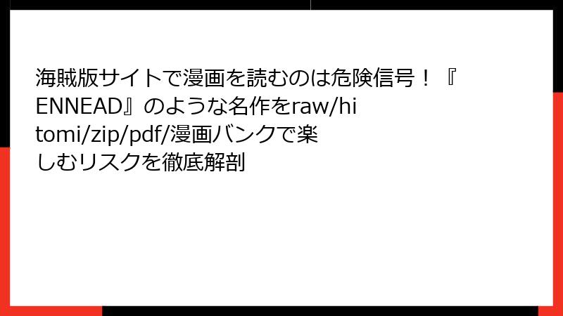 海賊版サイトで漫画を読むのは危険信号！『ENNEAD』のような名作をraw/hitomi/zip/pdf/漫画バンクで楽しむリスクを徹底解剖