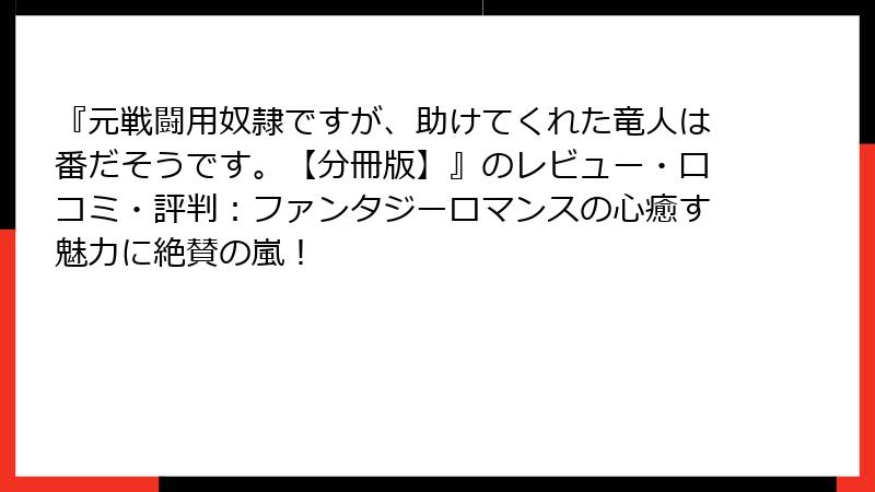『元戦闘用奴隷ですが、助けてくれた竜人は番だそうです。【分冊版】』のレビュー・口コミ・評判:ファンタジーロマンスの心癒す魅力に絶賛の嵐!