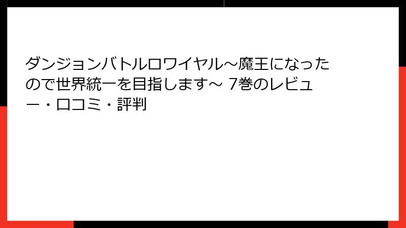 ダンジョンバトルロワイヤル〜魔王になったので世界統一を目指します〜 7巻のレビュー・口コミ・評判