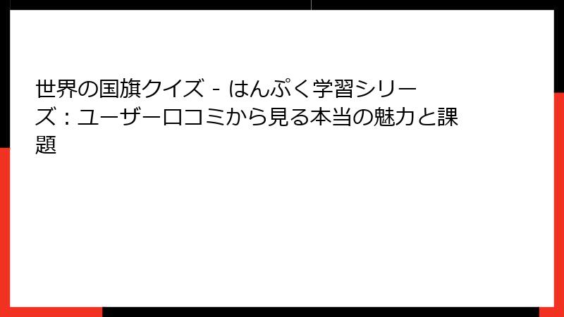 世界の国旗クイズ - はんぷく学習シリーズ：ユーザー口コミから見る本当の魅力と課題