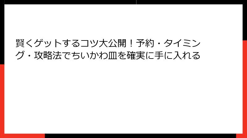 賢くゲットするコツ大公開！予約・タイミング・攻略法でちいかわ皿を確実に手に入れる