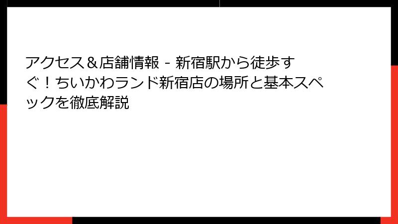 アクセス＆店舗情報 - 新宿駅から徒歩すぐ！ちいかわランド新宿店の場所と基本スペックを徹底解説