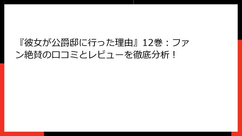 『彼女が公爵邸に行った理由』12巻：ファン絶賛の口コミとレビューを徹底分析！