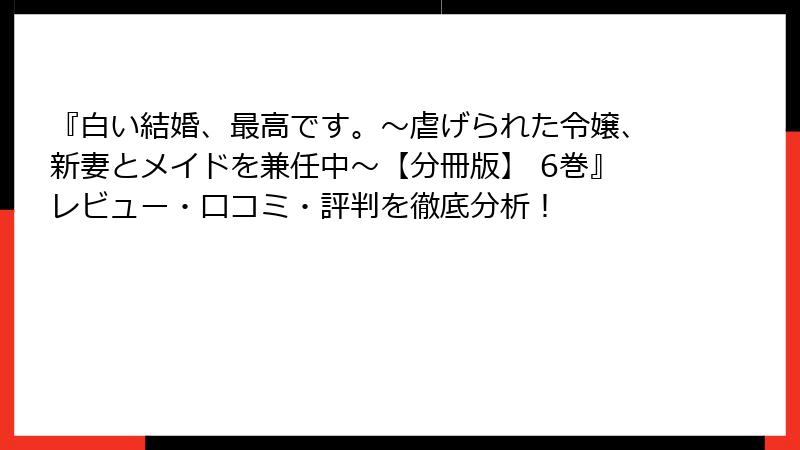 『白い結婚、最高です。〜虐げられた令嬢、新妻とメイドを兼任中〜【分冊版】 6巻』レビュー・口コミ・評判を徹底分析！