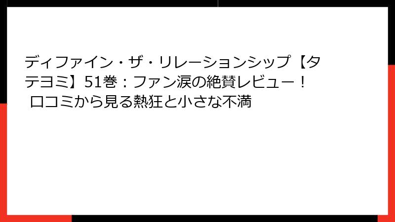 ディファイン・ザ・リレーションシップ【タテヨミ】51巻：ファン涙の絶賛レビュー！ 口コミから見る熱狂と小さな不満