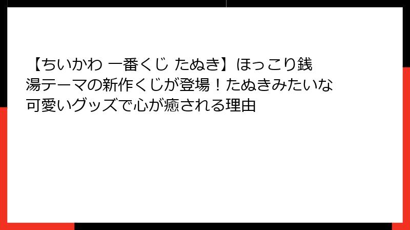 【ちいかわ 一番くじ たぬき】ほっこり銭湯テーマの新作くじが登場!たぬきみたいな可愛いグッズで心が癒される理由