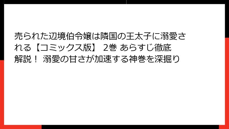 売られた辺境伯令嬢は隣国の王太子に溺愛される【コミックス版】 2巻 あらすじ徹底解説！ 溺愛の甘さが加速する神巻を深掘り