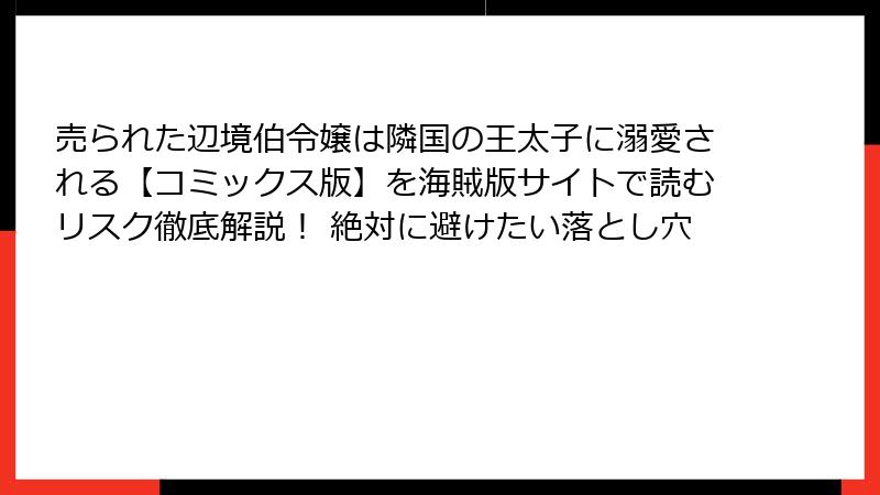 売られた辺境伯令嬢は隣国の王太子に溺愛される【コミックス版】を海賊版サイトで読むリスク徹底解説！ 絶対に避けたい落とし穴