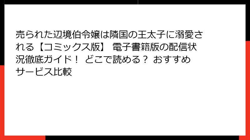 売られた辺境伯令嬢は隣国の王太子に溺愛される【コミックス版】 電子書籍版の配信状況徹底ガイド！ どこで読める？ おすすめサービス比較