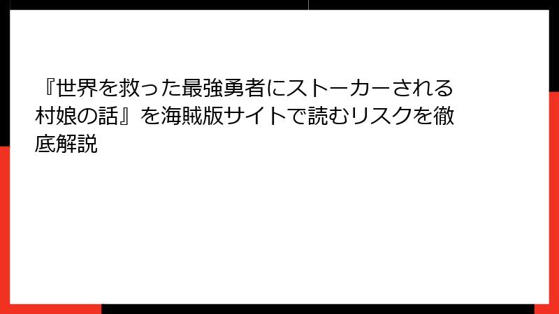 『世界を救った最強勇者にストーカーされる村娘の話』を海賊版サイトで読むリスクを徹底解説