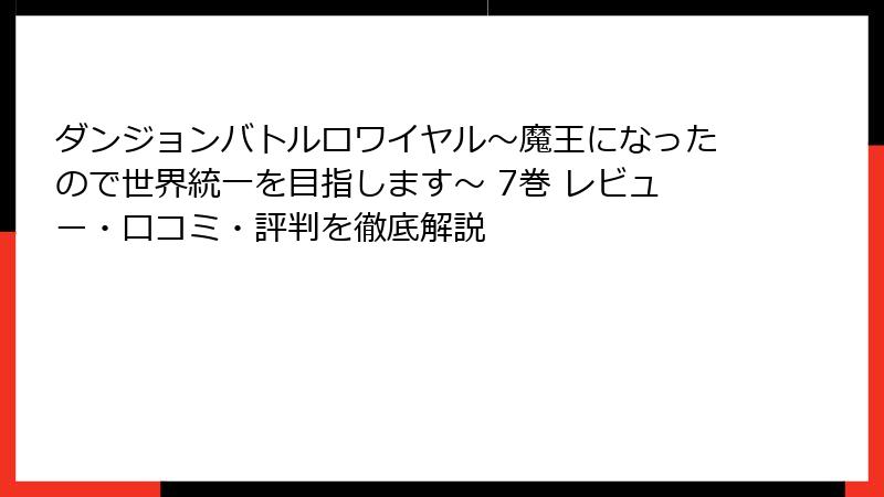 ダンジョンバトルロワイヤル〜魔王になったので世界統一を目指します〜 7巻 レビュー・口コミ・評判を徹底解説