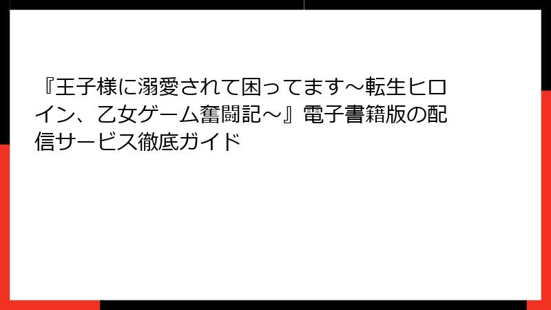 『王子様に溺愛されて困ってます～転生ヒロイン、乙女ゲーム奮闘記～』電子書籍版の配信サービス徹底ガイド