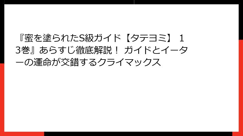 『蜜を塗られたS級ガイド【タテヨミ】 13巻』あらすじ徹底解説！ ガイドとイーターの運命が交錯するクライマックス