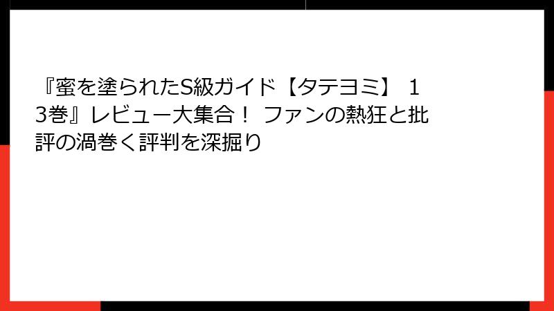 『蜜を塗られたS級ガイド【タテヨミ】 13巻』レビュー大集合！ ファンの熱狂と批評の渦巻く評判を深掘り