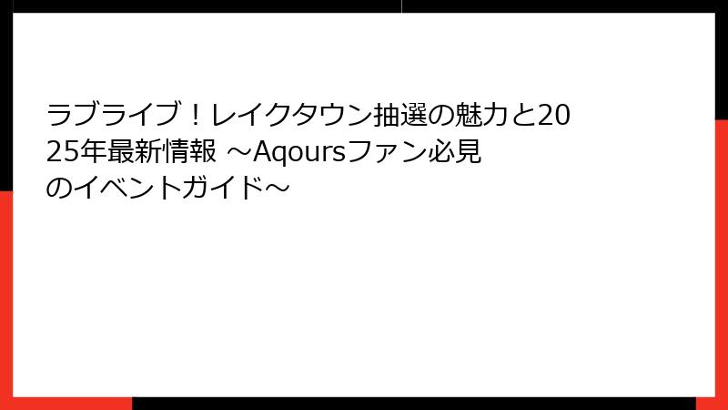 ラブライブ！レイクタウン抽選の魅力と2025年最新情報 ～Aqoursファン必見のイベントガイド～