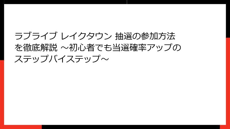 ラブライブ レイクタウン 抽選の参加方法を徹底解説 ～初心者でも当選確率アップのステップバイステップ～