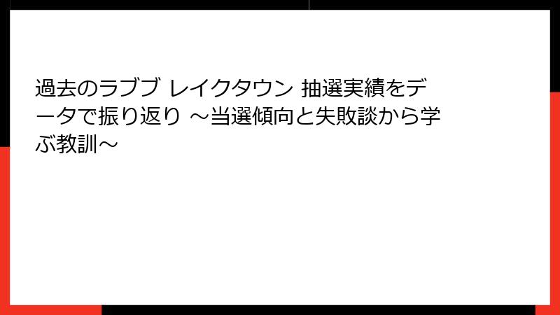 過去のラブブ レイクタウン 抽選実績をデータで振り返り ～当選傾向と失敗談から学ぶ教訓～