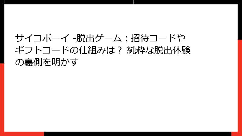 サイコボーイ -脱出ゲーム：招待コードやギフトコードの仕組みは？ 純粋な脱出体験の裏側を明かす