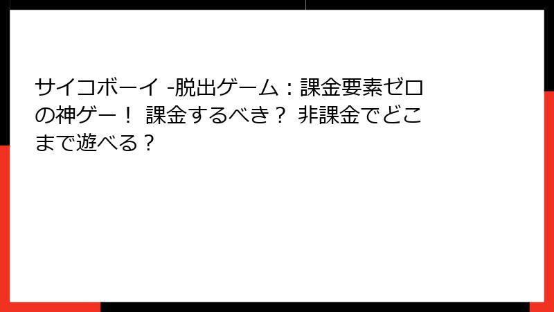 サイコボーイ -脱出ゲーム：課金要素ゼロの神ゲー！ 課金するべき？ 非課金でどこまで遊べる？
