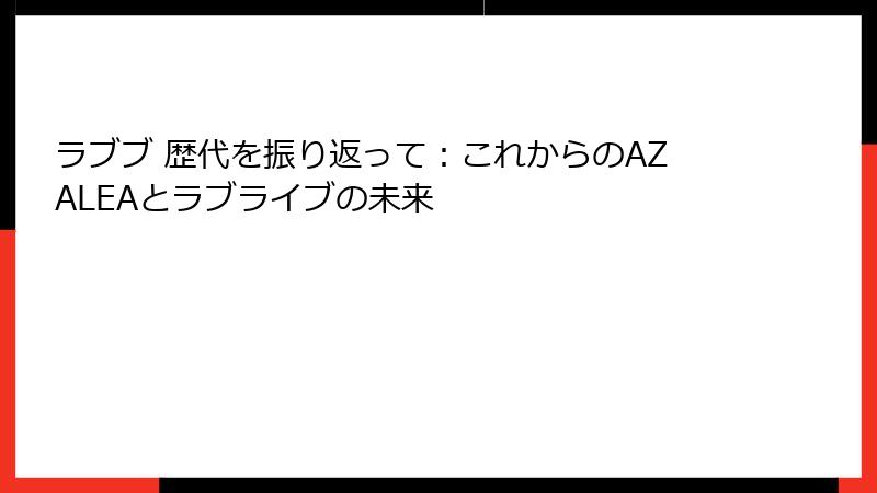 ラブブ 歴代を振り返って：これからのAZALEAとラブライブの未来