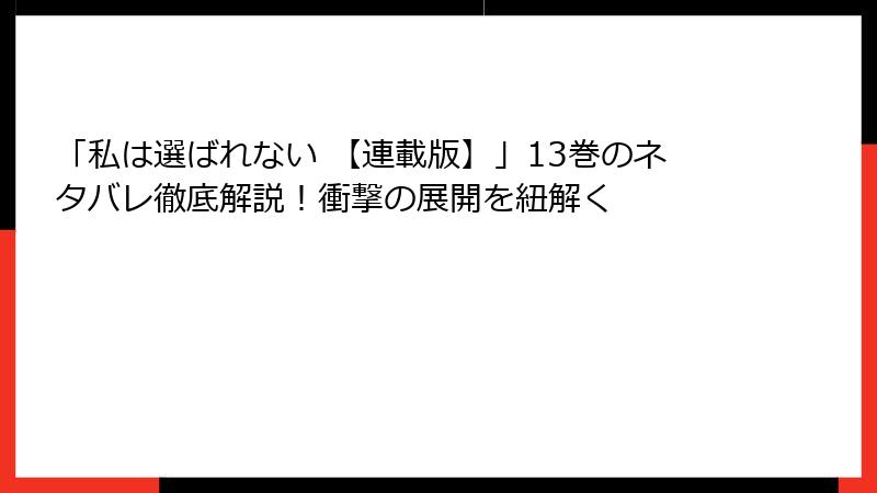 「私は選ばれない 【連載版】」13巻のネタバレ徹底解説！衝撃の展開を紐解く