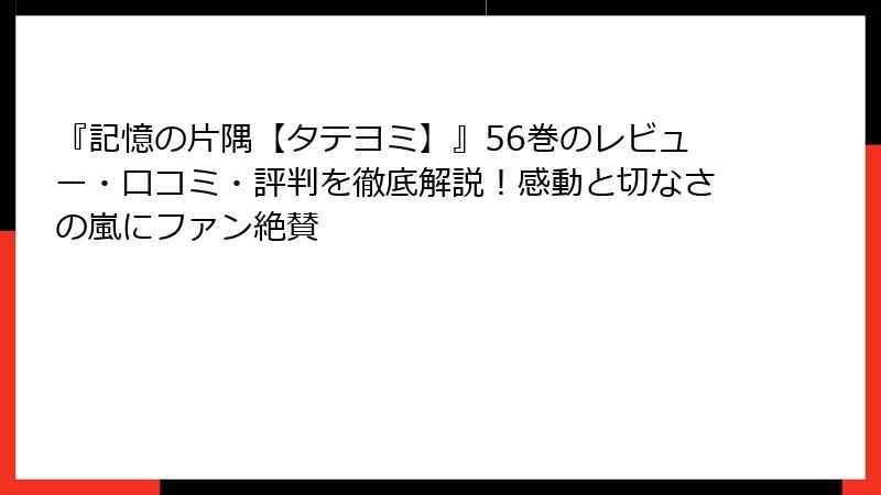 『記憶の片隅【タテヨミ】』56巻のレビュー・口コミ・評判を徹底解説！感動と切なさの嵐にファン絶賛