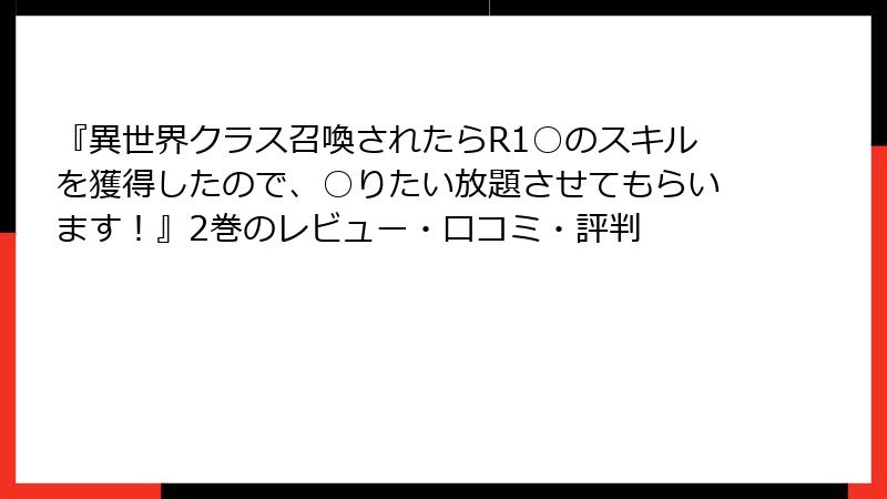 『異世界クラス召喚されたらR1○のスキルを獲得したので、○りたい放題させてもらいます!』2巻のレビュー・口コミ・評判