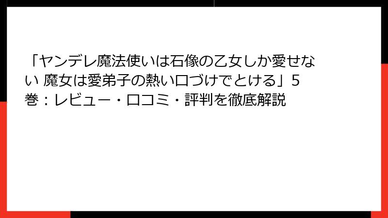 「ヤンデレ魔法使いは石像の乙女しか愛せない 魔女は愛弟子の熱い口づけでとける」5巻：レビュー・口コミ・評判を徹底解説