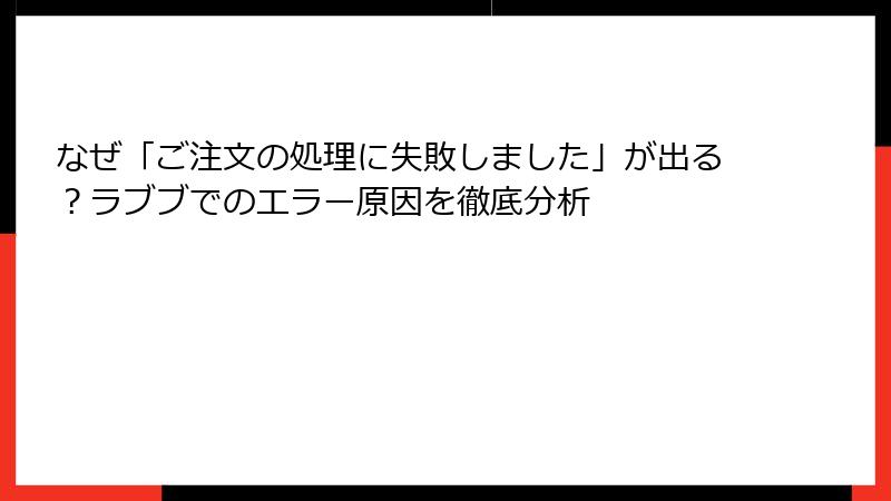 なぜ「ご注文の処理に失敗しました」が出る？ラブブでのエラー原因を徹底分析