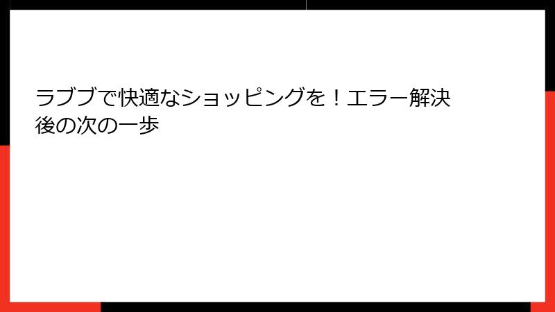 ラブブで快適なショッピングを！エラー解決後の次の一歩
