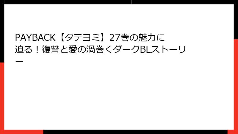 PAYBACK【タテヨミ】27巻の魅力に迫る!復讐と愛の渦巻くダークBLストーリー